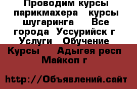 Проводим курсы парикмахера , курсы шугаринга , - Все города, Уссурийск г. Услуги » Обучение. Курсы   . Адыгея респ.,Майкоп г.